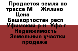 Продается земля по трассе М-5 (Жилино) › Цена ­ 15 000 000 - Башкортостан респ., Уфимский р-н, Уфа г. Недвижимость » Земельные участки продажа   